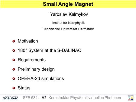 Motivation Requirements Preliminary design Status Yaroslav Kalmykov Small Angle Magnet Institut für Kernphysik Technische Universität Darmstadt SFB 634.