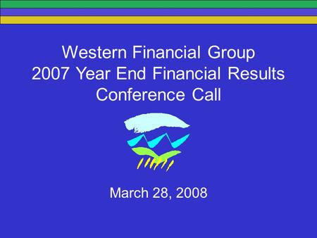Western Financial Group 2007 Year End Financial Results Conference Call March 28, 2008.