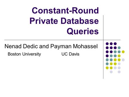 Constant-Round Private Database Queries Nenad Dedic and Payman Mohassel Boston UniversityUC Davis.