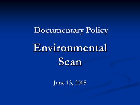 Environmental Scan June 13, 2005 Documentary Policy.
