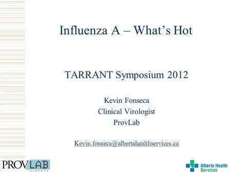Influenza A – Whats Hot TARRANT Symposium 2012 Kevin Fonseca Clinical Virologist ProvLab