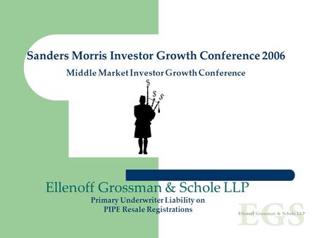 Sanders Morris Investor Growth Conference 2006 Middle Market Investor Growth Conference Ellenoff Grossman & Schole LLP Primary Underwriter Liability on.