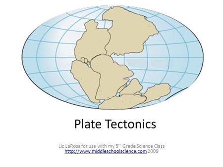 Plate Tectonics Liz LaRosa for use with my 5th Grade Science Class http://www.middleschoolscience.com 2009.