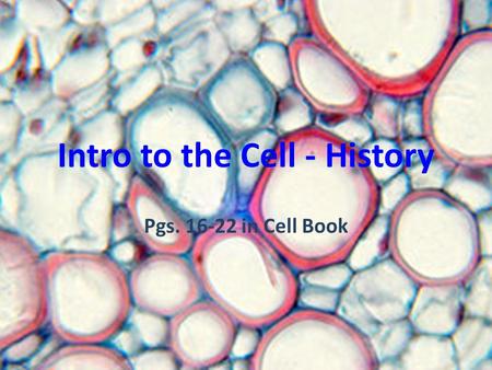 Intro to the Cell - History Pgs. 16-22 in Cell Book.