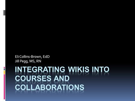 Eli Collins-Brown, EdD Jill Pegg, MS, RN. Google Docs Application Objectives: Define wiki program Explore the different types of wiki programs Share how.
