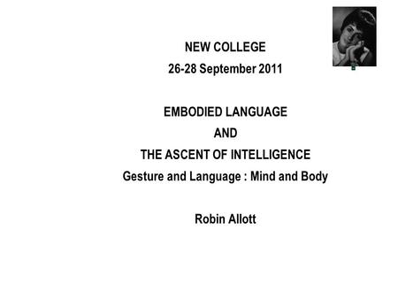 NEW COLLEGE 26-28 September 2011 EMBODIED LANGUAGE AND THE ASCENT OF INTELLIGENCE Gesture and Language : Mind and Body Robin Allott.