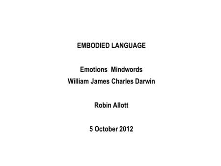 EMBODIED LANGUAGE Emotions Mindwords William James Charles Darwin Robin Allott 5 October 2012.