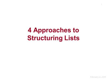 1 4 Approaches to Structuring Lists February 22, 2009.