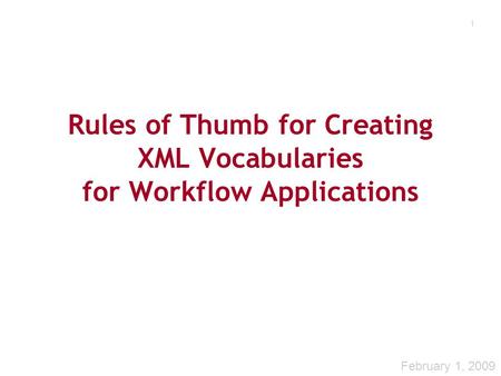 1 Rules of Thumb for Creating XML Vocabularies for Workflow Applications February 1, 2009.