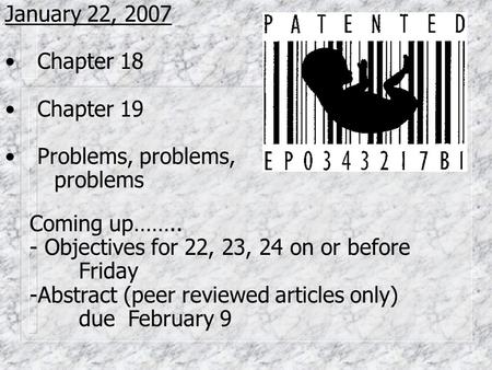 January 22, 2007 Chapter 18 Chapter 19 Problems, problems, problems Coming up…….. - Objectives for 22, 23, 24 on or before Friday -Abstract (peer reviewed.