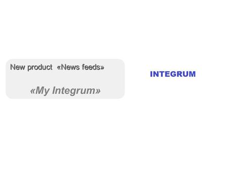 New product «News feeds» «My Integrum». My Integrum Information search and analysis All words in queries and all references count for finding the needed.