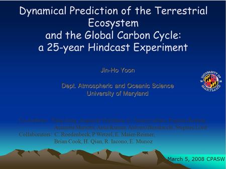 Dynamical Prediction of the Terrestrial Ecosystem and the Global Carbon Cycle: a 25-year Hindcast Experiment Jin-Ho Yoon Dept. Atmospheric and Oceanic.