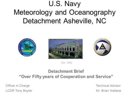 U.S. Navy Meteorology and Oceanography Detachment Asheville, NC Officer in Charge LCDR Tony Boyter Technical Advisor Mr. Brian Wallace Est. 1952 Detachment.