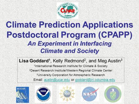 Climate Prediction Applications Postdoctoral Program (CPAPP) An Experiment in Interfacing Climate and Society Lisa Goddard 1, Kelly Redmond 2, and Meg.