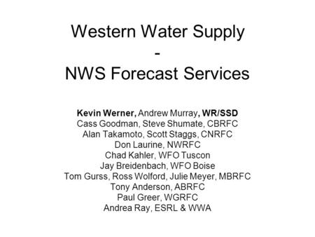 Western Water Supply - NWS Forecast Services Kevin Werner, Andrew Murray, WR/SSD Cass Goodman, Steve Shumate, CBRFC Alan Takamoto, Scott Staggs, CNRFC.