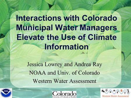 Interactions with Colorado Municipal Water Managers Elevate the Use of Climate Information Jessica Lowrey and Andrea Ray NOAA and Univ. of Colorado Western.