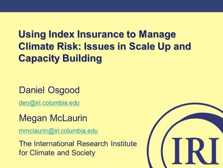 Using Index Insurance to Manage Climate Risk: Issues in Scale Up and Capacity Building Daniel Osgood Megan McLaurin