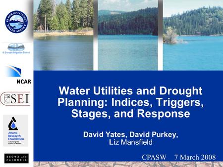 Water Utilities and Drought Planning: Indices, Triggers, Stages, and Response David Yates, David Purkey, Liz Mansfield CPASW 7 March 2008.