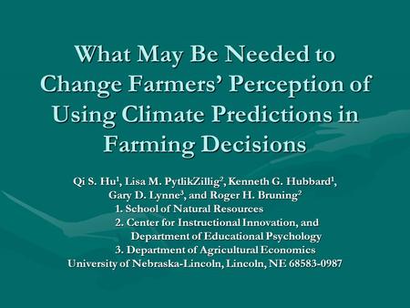 What May Be Needed to Change Farmers Perception of Using Climate Predictions in Farming Decisions Qi S. Hu 1, Lisa M. PytlikZillig 2, Kenneth G. Hubbard.