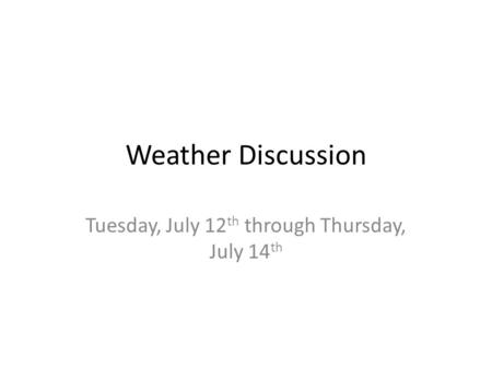 Weather Discussion Tuesday, July 12 th through Thursday, July 14 th.