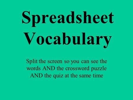 Spreadsheet Vocabulary Split the screen so you can see the words AND the crossword puzzle AND the quiz at the same time.