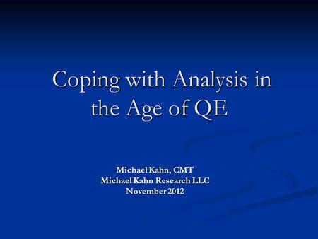 Coping with Analysis in the Age of QE Coping with Analysis in the Age of QE Michael Kahn, CMT Michael Kahn Research LLC November 2012.