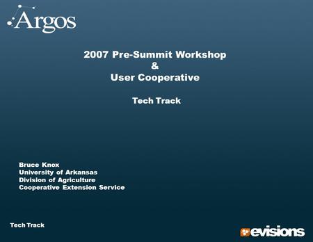 Tech Track 2007 Pre-Summit Workshop & User Cooperative Tech Track Bruce Knox University of Arkansas Division of Agriculture Cooperative Extension Service.