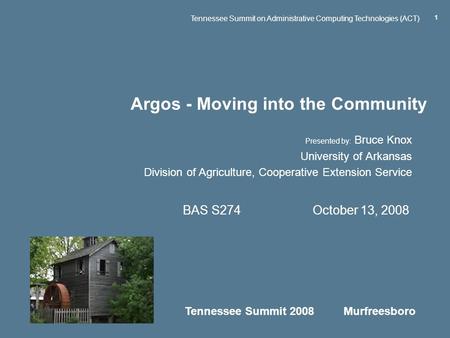 Tennessee Summit 2008 Murfreesboro Tennessee Summit on Administrative Computing Technologies (ACT) 1 Argos - Moving into the Community Presented by: Bruce.