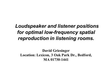 Loudspeaker and listener positions for optimal low-frequency spatial reproduction in listening rooms. David Griesinger Location: Lexicon, 3 Oak Park Dr.,