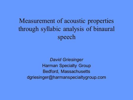 Measurement of acoustic properties through syllabic analysis of binaural speech David Griesinger Harman Specialty Group Bedford, Massachusetts