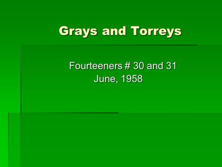 Grays and Torreys Grays and Torreys Fourteeners # 30 and 31 Fourteeners # 30 and 31 June, 1958 June, 1958.