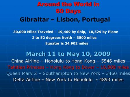 Around the World in 60 Days March 11 to May 10, 2009 China Airline – Honolulu to Hong Kong – 5546 miles Tahitian Princess – Hong Kong to Dover – 16,009.