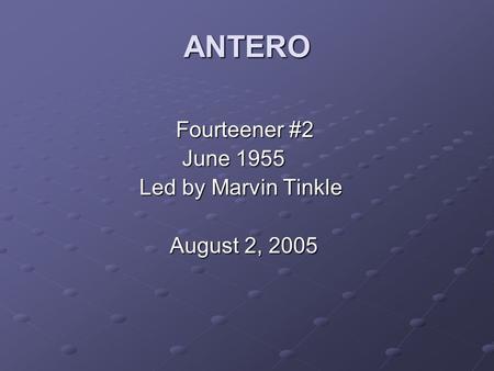 ANTERO Fourteener #2 Fourteener #2 June 1955 June 1955 Led by Marvin Tinkle Led by Marvin Tinkle August 2, 2005 August 2, 2005.