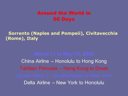 Around the World in 60 Days March 11 to May 10, 2009 China Airline – Honolulu to Hong Kong Tahitian Princess – Hong Kong to Dover Queen Mary 2 – Southampton.