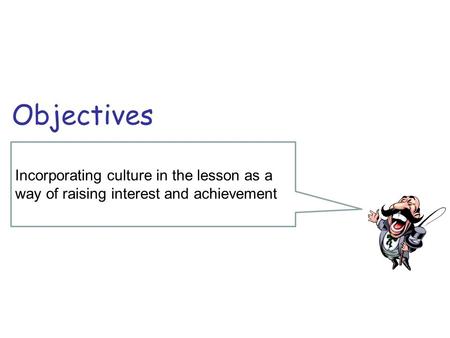Incorporating culture in the lesson as a way of raising interest and achievement Objectives.