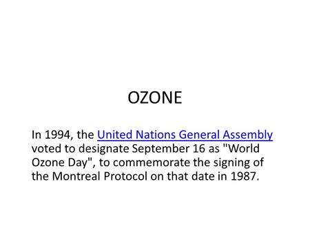 OZONE In 1994, the United Nations General Assembly voted to designate September 16 as World Ozone Day, to commemorate the signing of the Montreal Protocol.