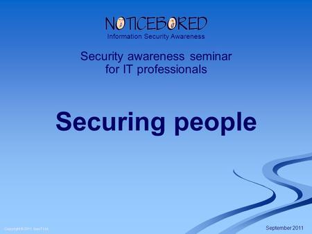 Copyright © 2011 IsecT Ltd. Securing people Security awareness seminar for IT professionals Information Security Awareness September 2011.