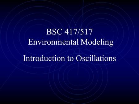 BSC 417/517 Environmental Modeling Introduction to Oscillations.