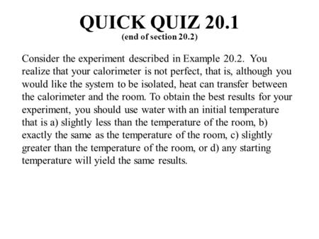 Consider the experiment described in Example 20.2. You realize that your calorimeter is not perfect, that is, although you would like the system to be.