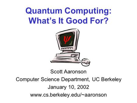 Quantum Computing: Whats It Good For? Scott Aaronson Computer Science Department, UC Berkeley January 10, 2002 www.cs.berkeley.edu/~aaronson.