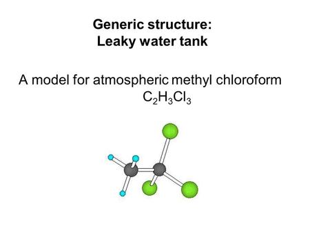 Generic structure: Leaky water tank A model for atmospheric methyl chloroform C 2 H 3 Cl 3.