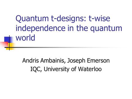 Quantum t-designs: t-wise independence in the quantum world Andris Ambainis, Joseph Emerson IQC, University of Waterloo.