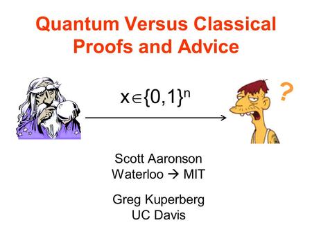 Quantum Versus Classical Proofs and Advice Scott Aaronson Waterloo MIT Greg Kuperberg UC Davis | x {0,1} n ?