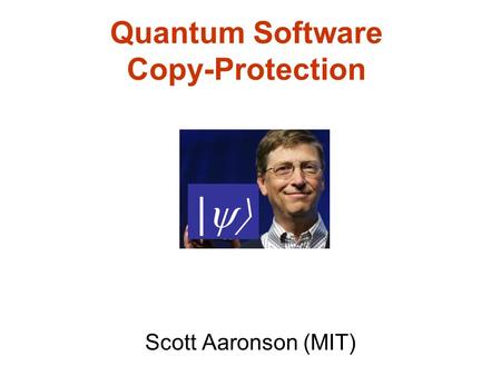 Quantum Software Copy-Protection Scott Aaronson (MIT) |