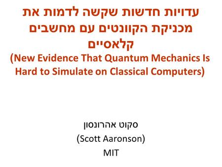 )New Evidence That Quantum Mechanics Is Hard to Simulate on Classical Computers( סקוט אהרונסון )Scott Aaronson( MIT עדויות חדשות שקשה לדמות את מכניקת הקוונטים