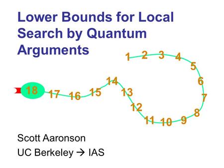 1 2 3 4 5 6 7 8 9 10 11 12 13 14 15 16 17 18 1 23 4 5 6 7 8 9 10 11 12 13 14 15 16 17 18 Lower Bounds for Local Search by Quantum Arguments Scott Aaronson.