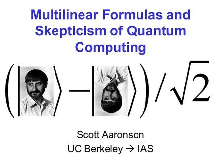 Multilinear Formulas and Skepticism of Quantum Computing Scott Aaronson UC Berkeley IAS.