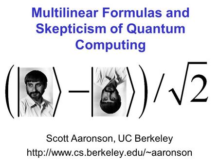 Multilinear Formulas and Skepticism of Quantum Computing Scott Aaronson, UC Berkeley