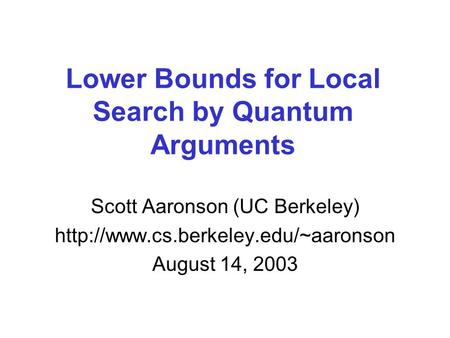 Lower Bounds for Local Search by Quantum Arguments Scott Aaronson (UC Berkeley)  August 14, 2003.