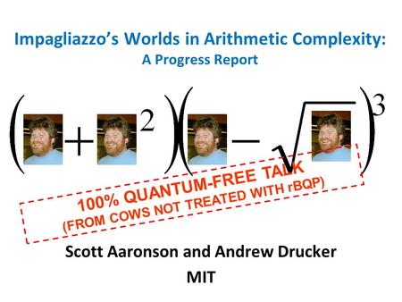 Impagliazzos Worlds in Arithmetic Complexity: A Progress Report Scott Aaronson and Andrew Drucker MIT 100% QUANTUM-FREE TALK (FROM COWS NOT TREATED WITH.